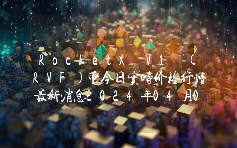 RocketX V1 (RVF)币今日实时价格行情最新消息2024年04月07日
