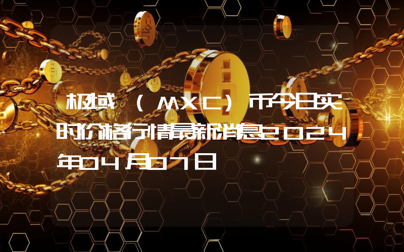 极域 (MXC)币今日实时价格行情最新消息2024年04月07日