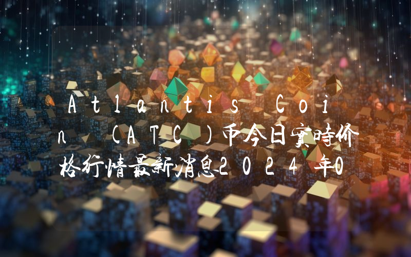 Atlantis Coin (ATC)币今日实时价格行情最新消息2024年04月07日
