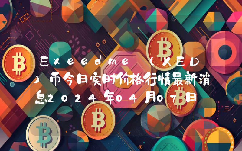 Exeedme (XED)币今日实时价格行情最新消息2024年04月07日