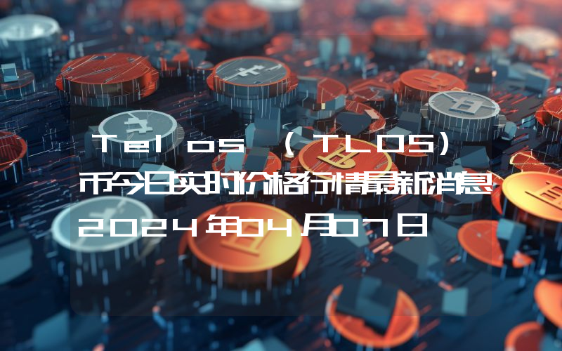 Telos (TLOS)币今日实时价格行情最新消息2024年04月07日