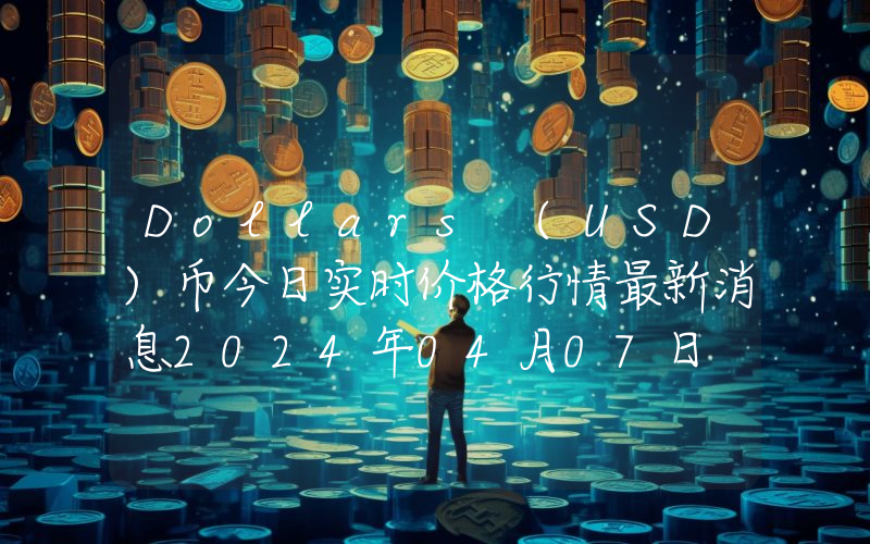 Dollars (USD)币今日实时价格行情最新消息2024年04月07日