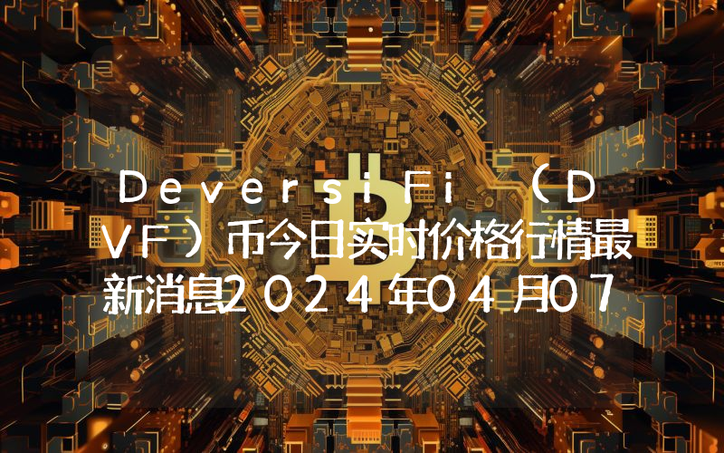 DeversiFi (DVF)币今日实时价格行情最新消息2024年04月07日