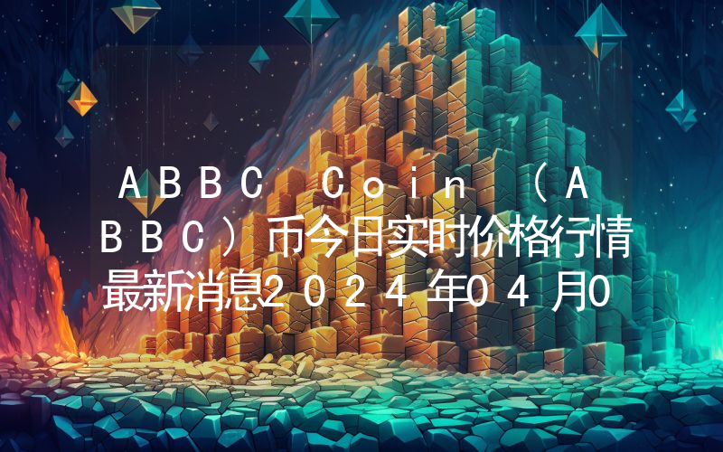 ABBC Coin (ABBC)币今日实时价格行情最新消息2024年04月07日