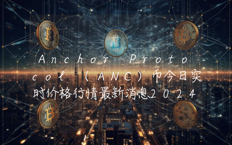 Anchor Protocol (ANC)币今日实时价格行情最新消息2024年04月07日