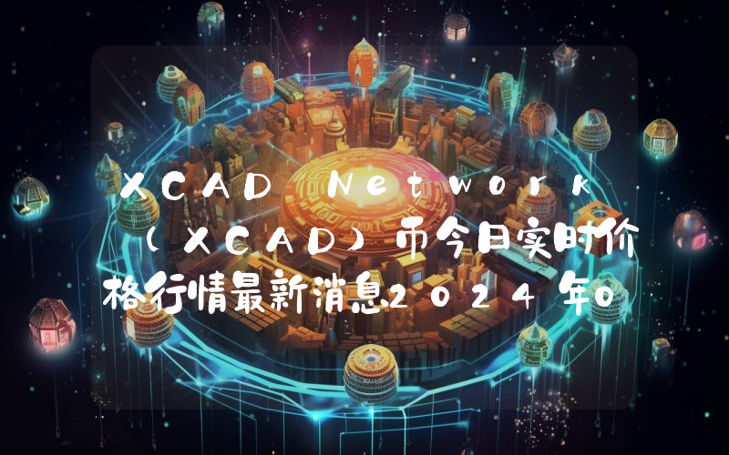 XCAD Network (XCAD)币今日实时价格行情最新消息2024年04月07日