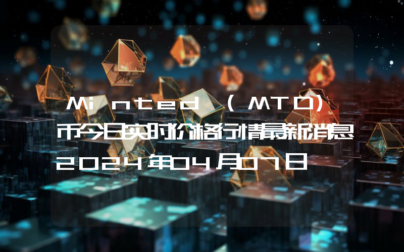 Minted (MTD)币今日实时价格行情最新消息2024年04月07日