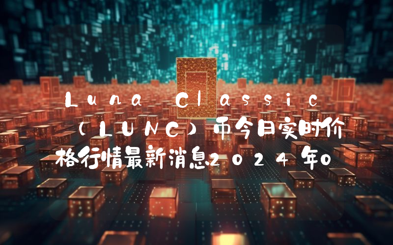 Luna Classic (LUNC)币今日实时价格行情最新消息2024年04月07日