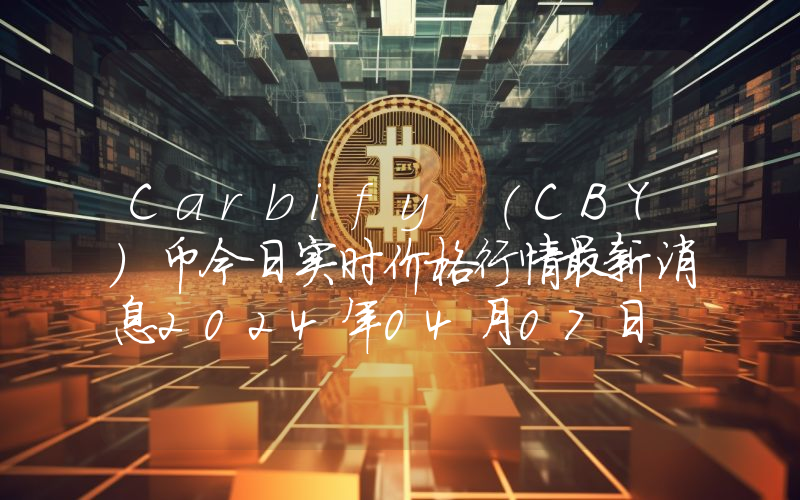 Carbify (CBY)币今日实时价格行情最新消息2024年04月07日