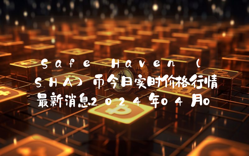 Safe Haven (SHA)币今日实时价格行情最新消息2024年04月07日