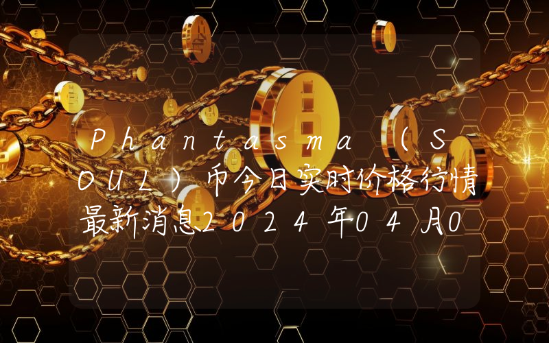 Phantasma (SOUL)币今日实时价格行情最新消息2024年04月07日