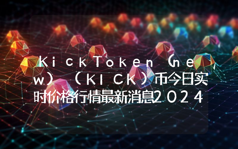 KickToken（new） (KICK)币今日实时价格行情最新消息2024年04月07日