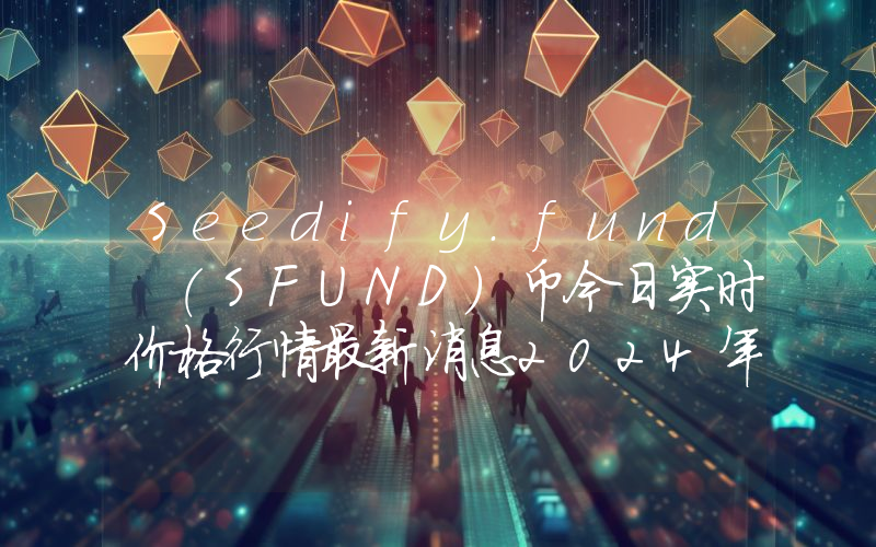 Seedify.fund (SFUND)币今日实时价格行情最新消息2024年04月07日