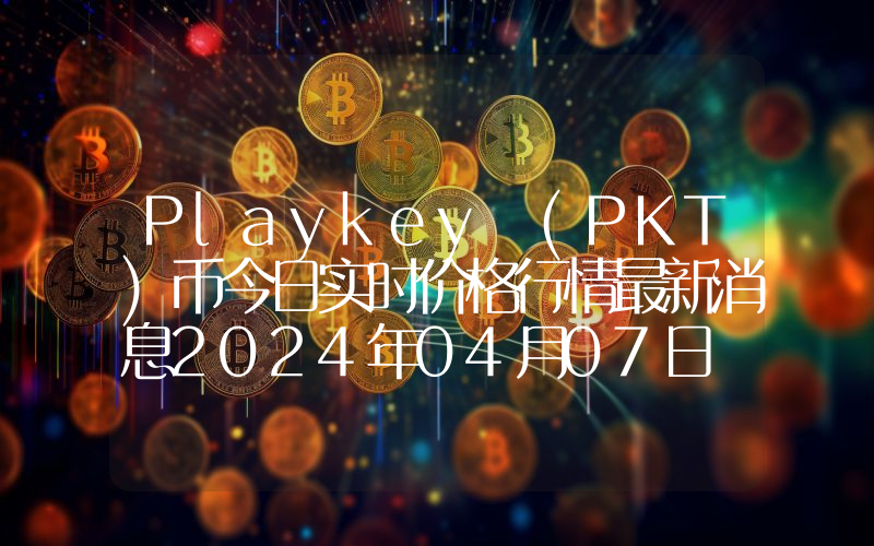 Playkey (PKT)币今日实时价格行情最新消息2024年04月07日