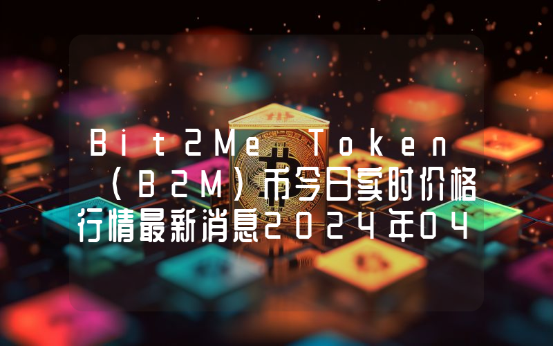 Bit2Me Token (B2M)币今日实时价格行情最新消息2024年04月07日