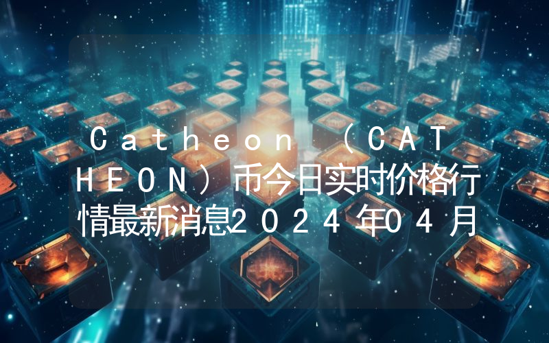 Catheon (CATHEON)币今日实时价格行情最新消息2024年04月07日
