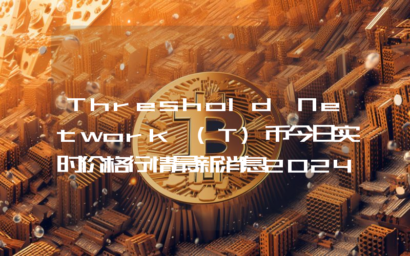 Threshold Network (T)币今日实时价格行情最新消息2024年04月07日