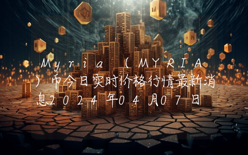 Myria (MYRIA)币今日实时价格行情最新消息2024年04月07日