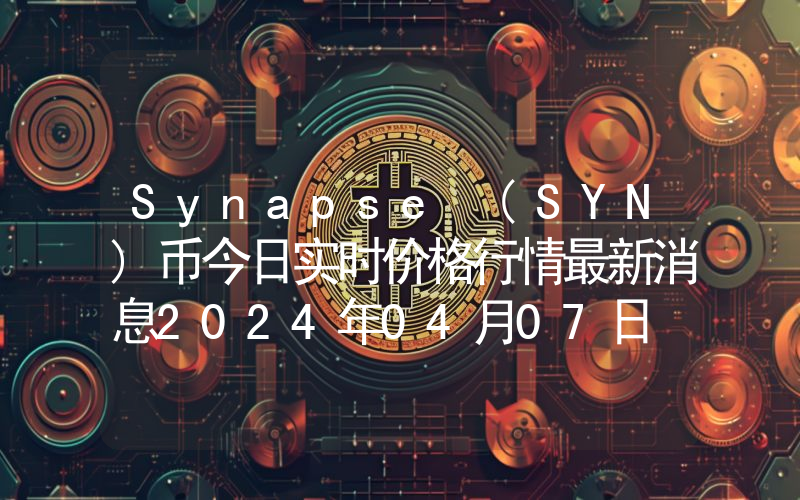 Synapse (SYN)币今日实时价格行情最新消息2024年04月07日