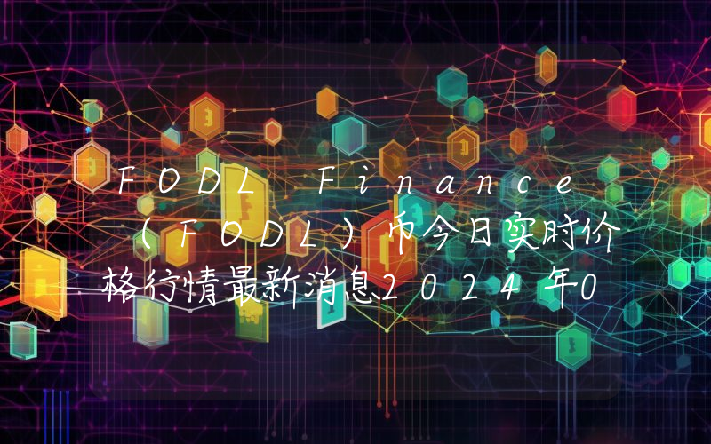 FODL Finance (FODL)币今日实时价格行情最新消息2024年04月07日