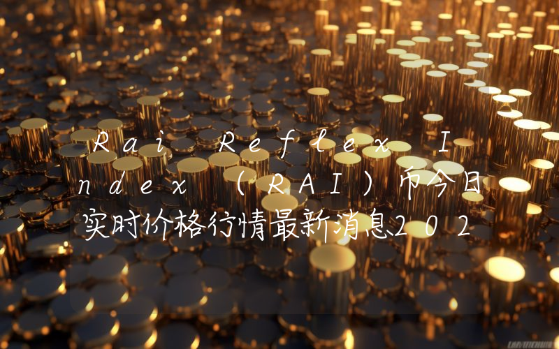 Rai Reflex Index (RAI)币今日实时价格行情最新消息2024年04月07日