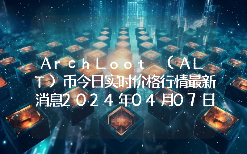 ArchLoot (ALT)币今日实时价格行情最新消息2024年04月07日