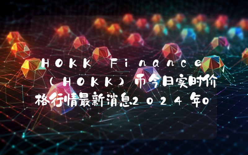 HOKK Finance (HOKK)币今日实时价格行情最新消息2024年04月07日