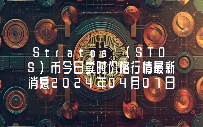 Stratos (STOS)币今日实时价格行情最新消息2024年04月07日