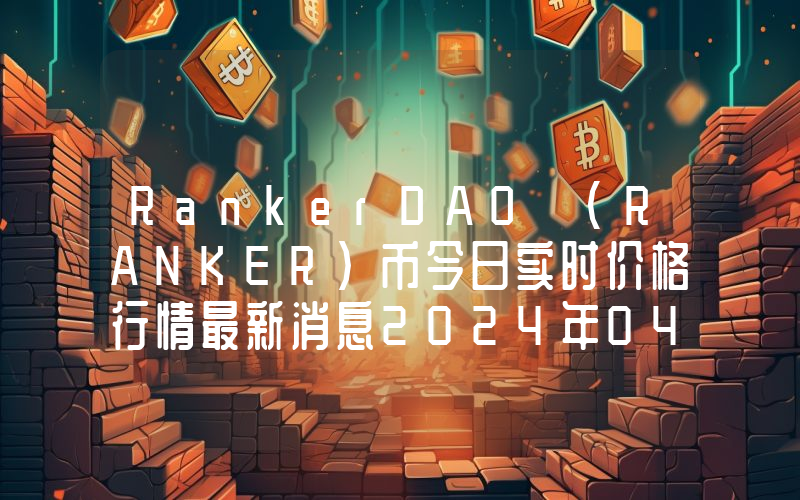 RankerDAO (RANKER)币今日实时价格行情最新消息2024年04月07日