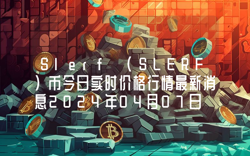 Slerf (SLERF)币今日实时价格行情最新消息2024年04月07日