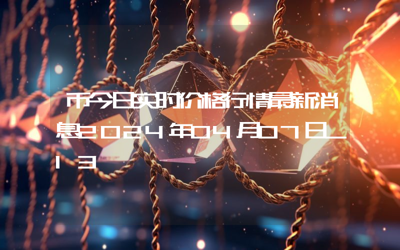 币今日实时价格行情最新消息2024年04月07日_13