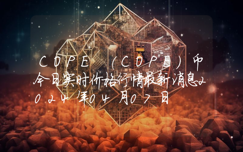 COPE (COPE)币今日实时价格行情最新消息2024年04月07日
