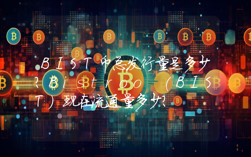 BIST币总发行量是多少？Bistroo (BIST)现在流通量多少？