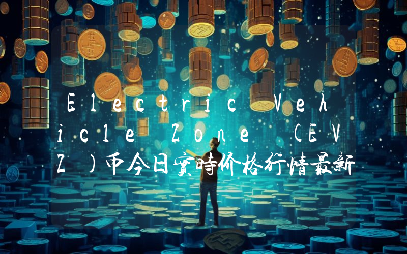 Electric Vehicle Zone (EVZ)币今日实时价格行情最新消息2024年04月07日