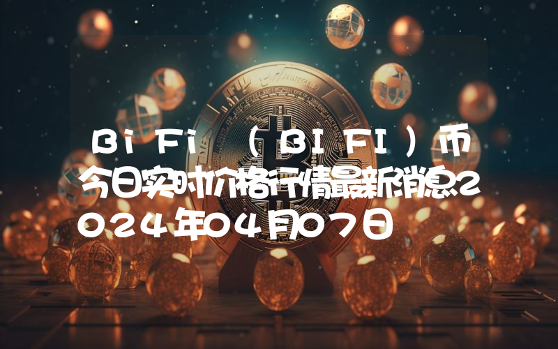 BiFi (BIFI)币今日实时价格行情最新消息2024年04月07日