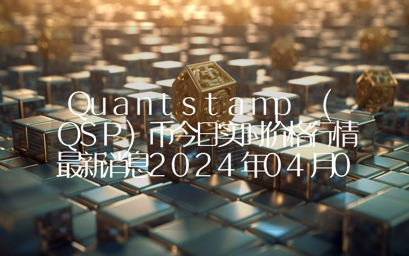 Quantstamp (QSP)币今日实时价格行情最新消息2024年04月07日