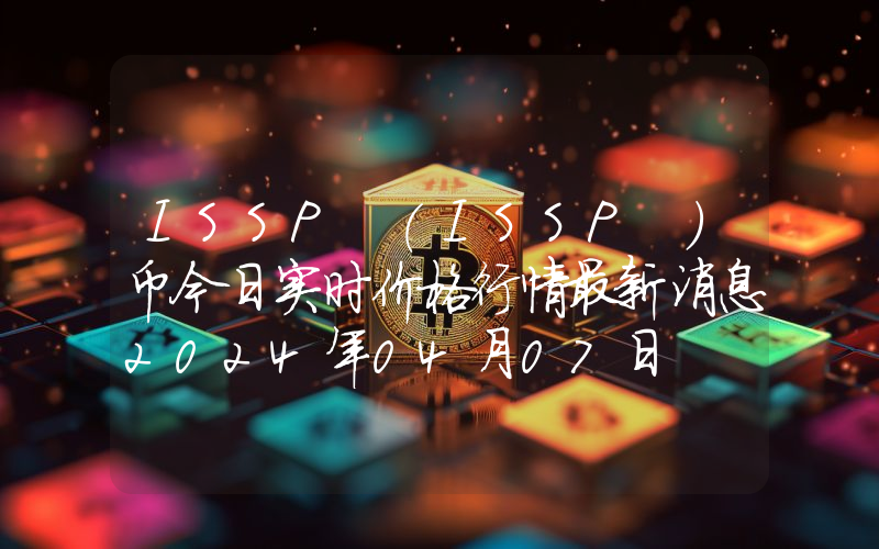ISSP (ISSP )币今日实时价格行情最新消息2024年04月07日