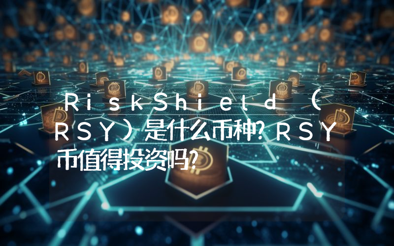 RiskShield (RSY)是什么币种？RSY币值得投资吗？