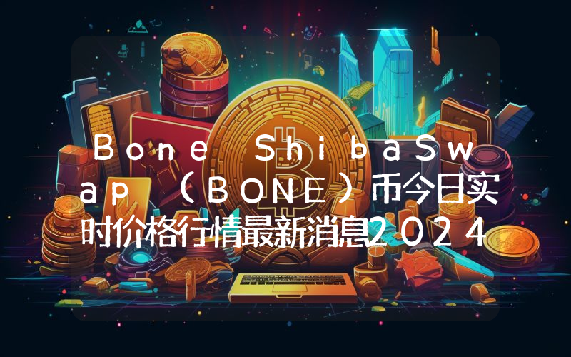 Bone ShibaSwap (BONE)币今日实时价格行情最新消息2024年04月07日