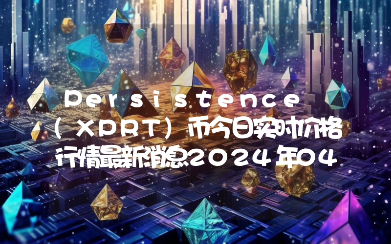 Persistence (XPRT)币今日实时价格行情最新消息2024年04月07日