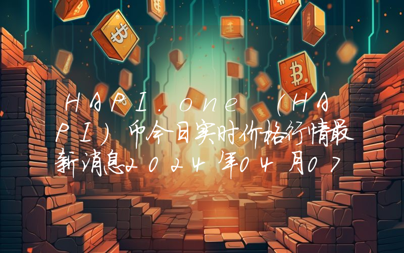HAPI.one (HAPI)币今日实时价格行情最新消息2024年04月07日