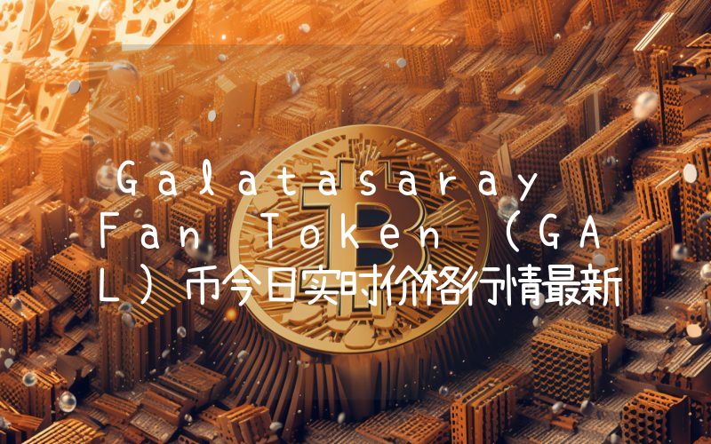 Galatasaray Fan Token (GAL)币今日实时价格行情最新消息2024年04月07日