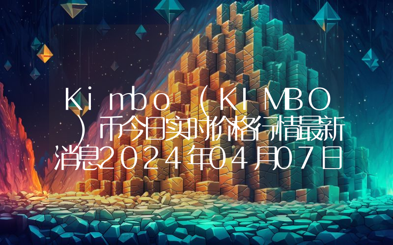 Kimbo (KIMBO )币今日实时价格行情最新消息2024年04月07日