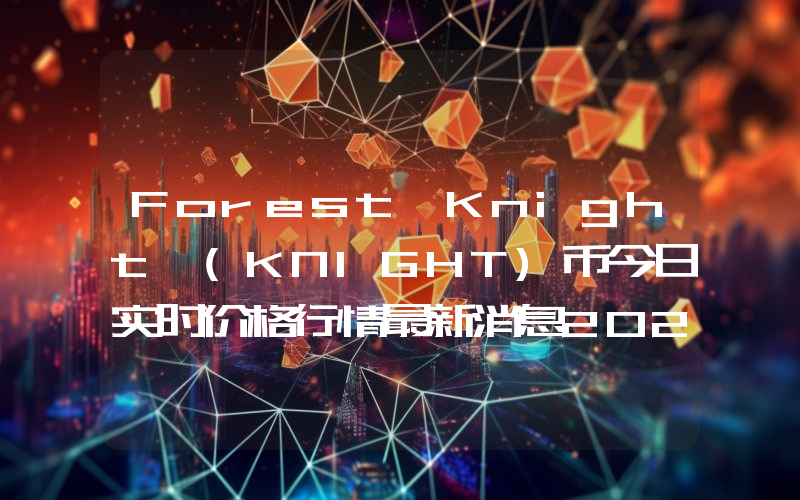 Forest Knight (KNIGHT)币今日实时价格行情最新消息2024年04月07日