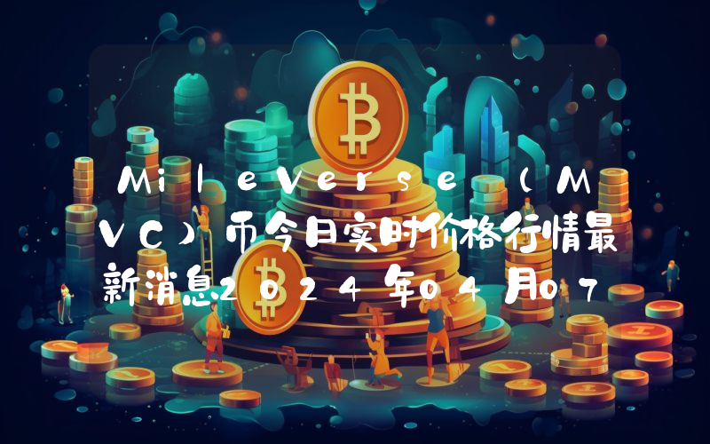 MileVerse (MVC)币今日实时价格行情最新消息2024年04月07日