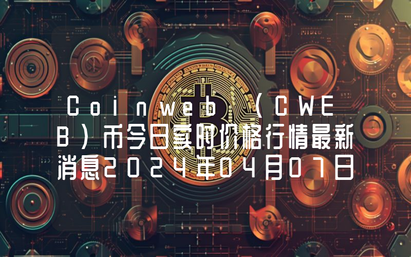 Coinweb (CWEB)币今日实时价格行情最新消息2024年04月07日