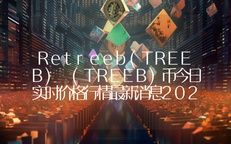 Retreeb(TREEB) (TREEB)币今日实时价格行情最新消息2024年04月07日