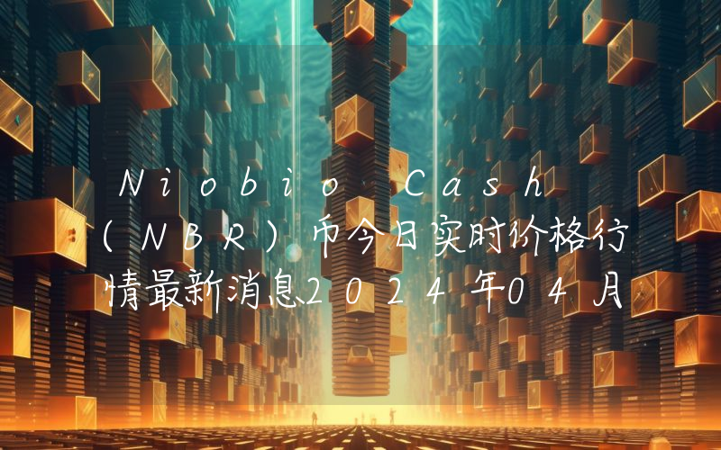 Niobio Cash (NBR)币今日实时价格行情最新消息2024年04月07日