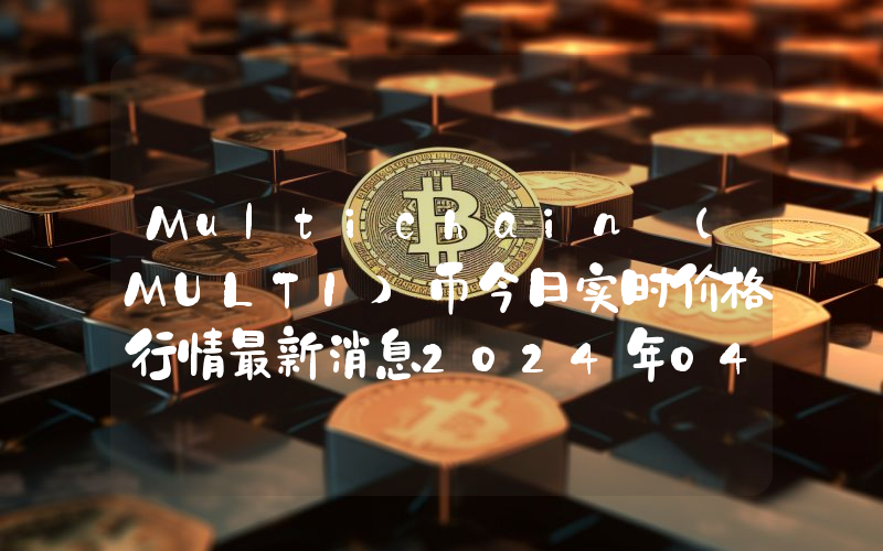 Multichain (MULTI)币今日实时价格行情最新消息2024年04月07日