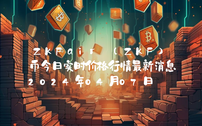 ZKFair (ZKF)币今日实时价格行情最新消息2024年04月07日